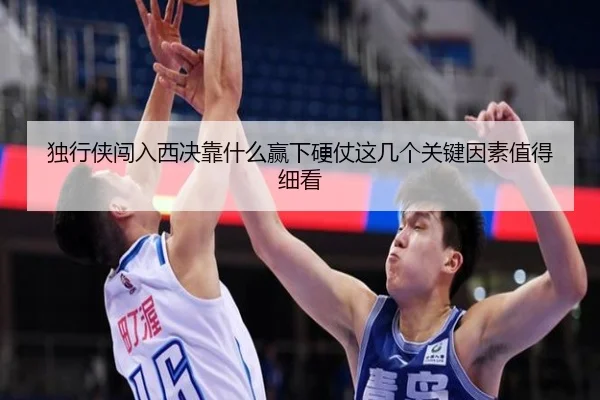 独行侠闯入西决靠什么赢下硬仗这几个关键因素值得细看