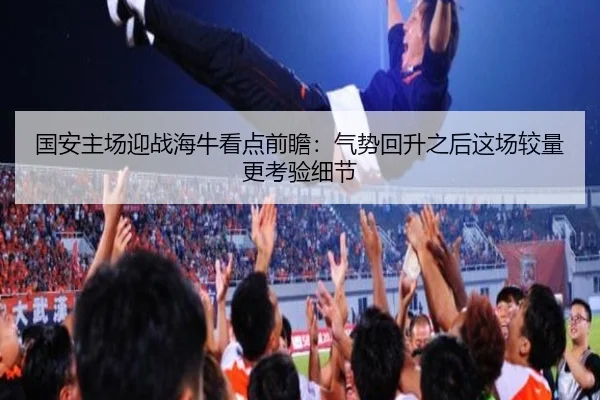 国安主场迎战海牛看点前瞻：气势回升之后这场较量更考验细节（qutiyu）